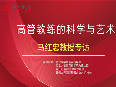 【名師訪談】管理者核心技能班馬紅忠《高管教練的科學(xué)與藝術(shù)》課程專訪